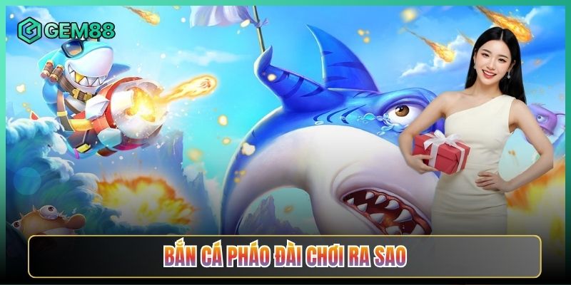 Bắn Cá Pháo Đài Chơi Ra Sao