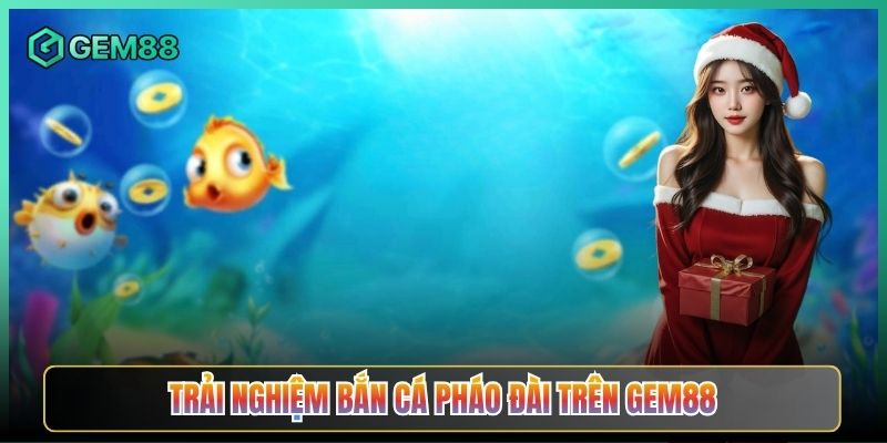 Trải Nghiệm Bắn Cá Pháo Đài Trên Gem88