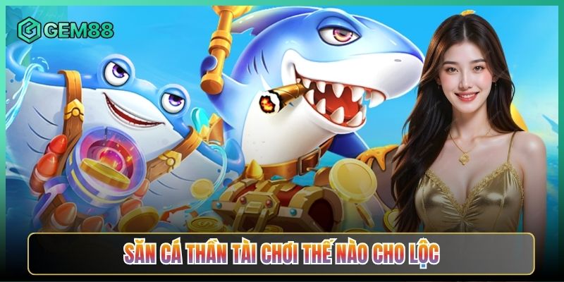 Săn Cá Thần Tài Chơi Thế Nào Cho Lộc