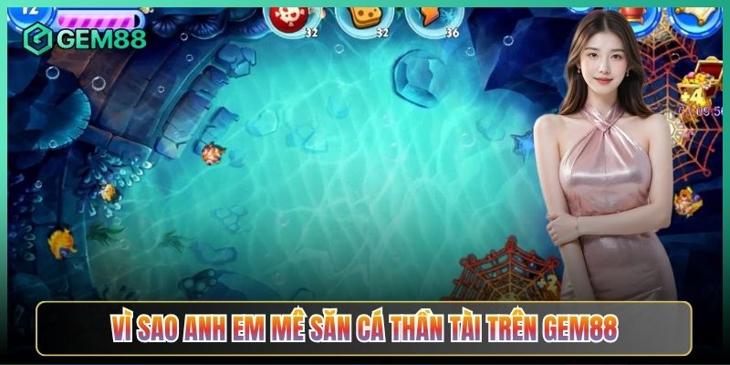 Vì Sao Anh Em Mê Săn Cá Thần Tài Trên Gem88