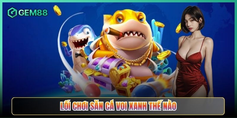 Lối Chơi Săn Cá Voi Xanh Thế Nào