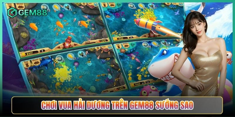 Chơi Vua Hải Dương Trên Gem88 Sướng Sao