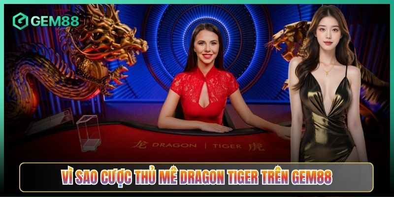 Vì Sao Cược Thủ Mê Dragon Tiger Trên Gem88