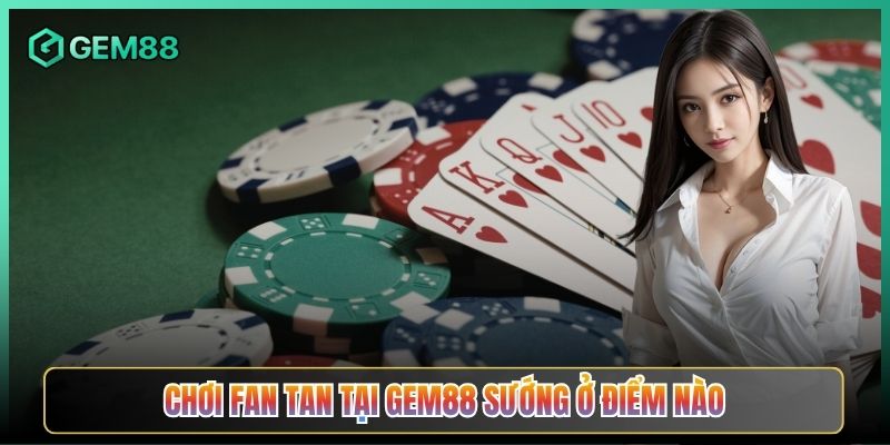 Chơi Fan Tan Tại Gem88 Sướng Ở Điểm Nào