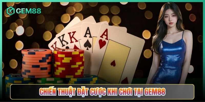 Chiến Thuật Đặt Cược Khi Chơi Tại Gem88