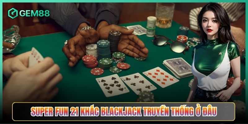 Super Fun 21 Khác Blackjack Truyền Thống Ở Đâu