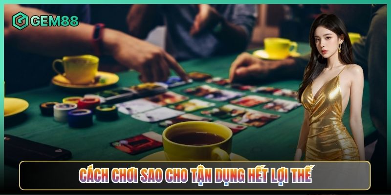 Cách Chơi Sao Cho Tận Dụng Hết Lợi Thế