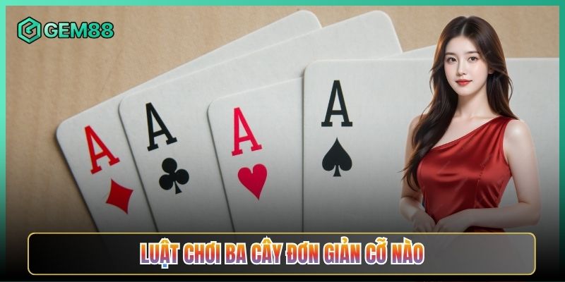 Luật Chơi Ba Cây Đơn Giản Cỡ Nào