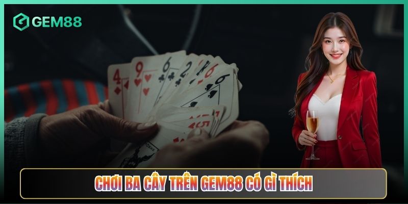 Chơi Ba Cây Trên Gem88 Có Gì Thích