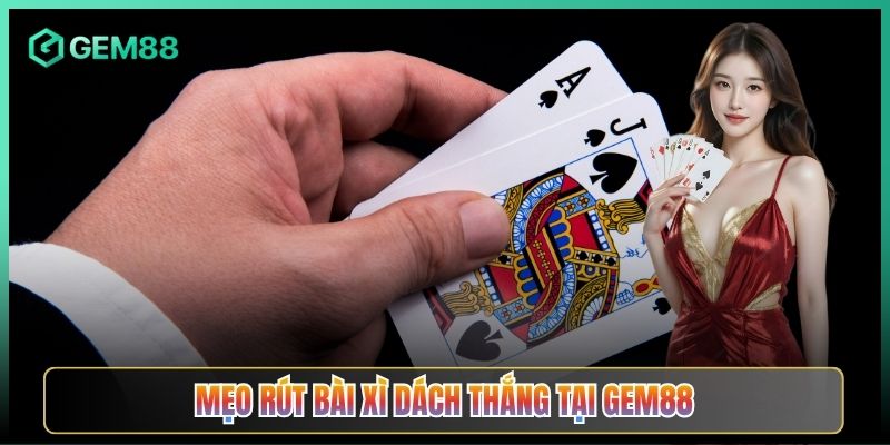 Mẹo Rút Bài Xì Dách Thắng Tại Gem88