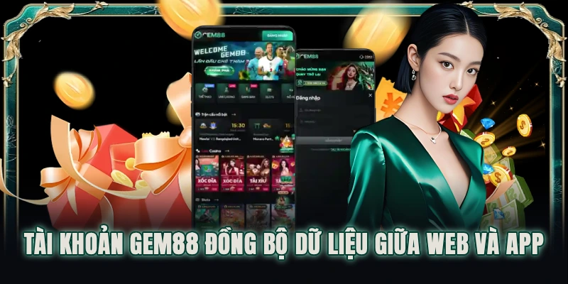 Tài khoản GEM88 đồng bộ dữ liệu giữa web và app