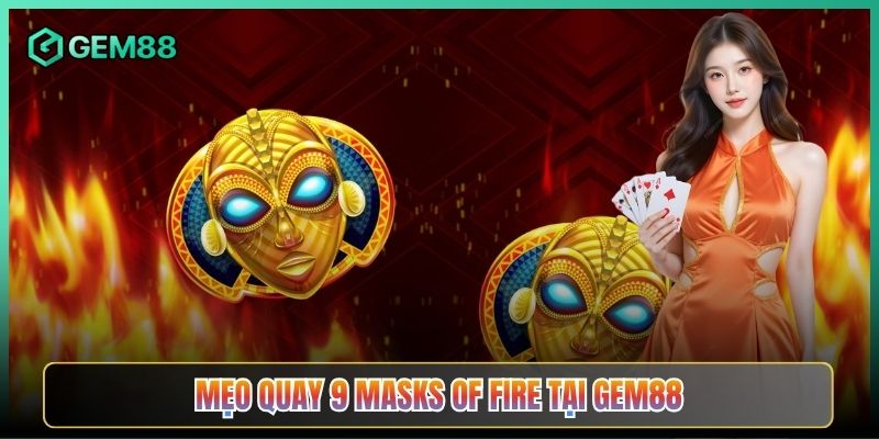 Mẹo Quay 9 Masks of Fire Tại Gem88