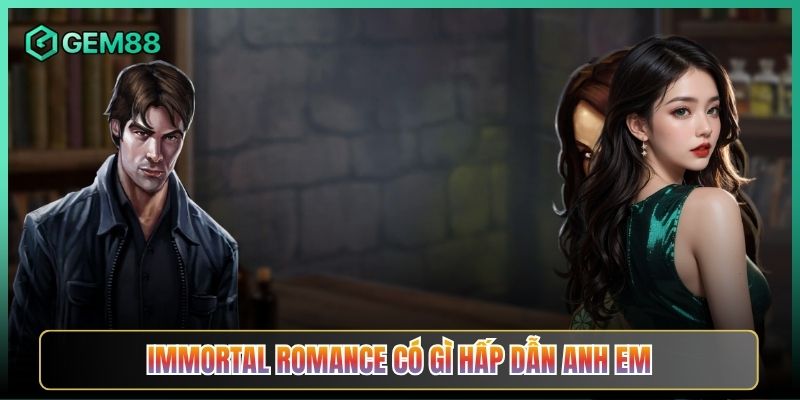 Immortal Romance Có Gì Hấp Dẫn Anh Em