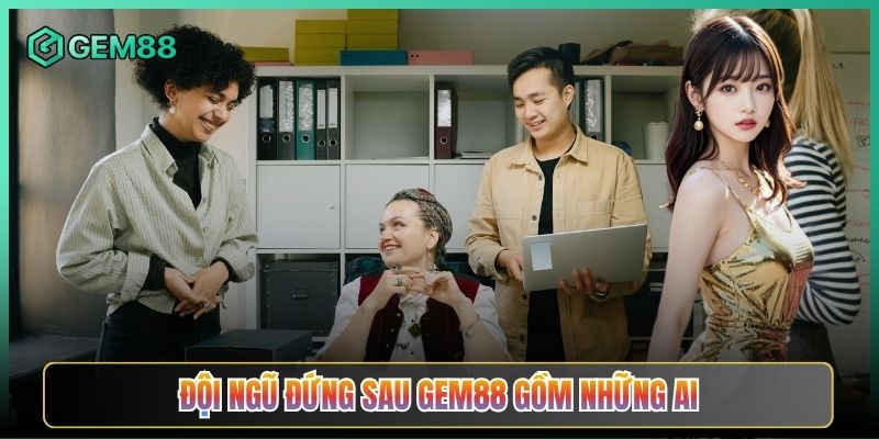 Đội Ngũ Đứng Sau Gem88 Gồm Những Ai
