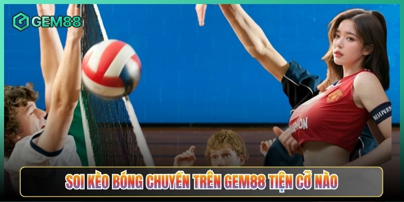 Soi Kèo Bóng Chuyền Trên Gem88 Tiện Cỡ Nào
