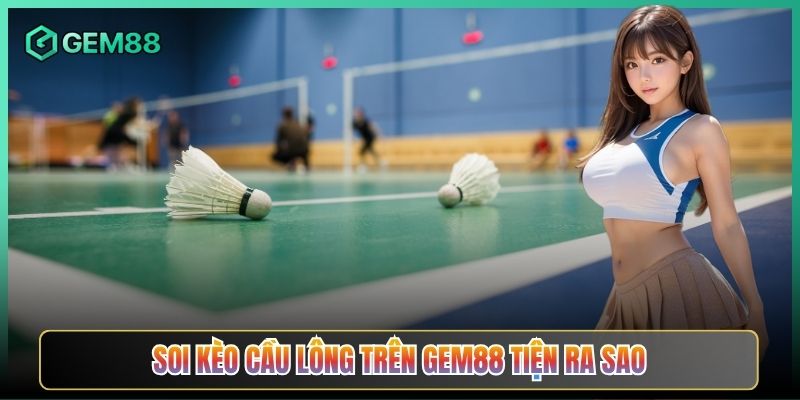Soi Kèo Cầu Lông Trên Gem88 Tiện Ra Sao
