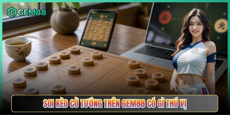 Soi Kèo Cờ Tướng Trên Gem88 Có Gì Thú Vị