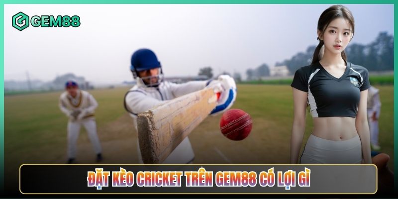 Đặt Kèo Cricket Trên Gem88 Có Lợi Gì