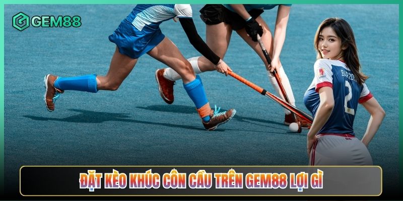 Đặt Kèo Khúc Côn Cầu Trên Gem88 Lợi Gì
